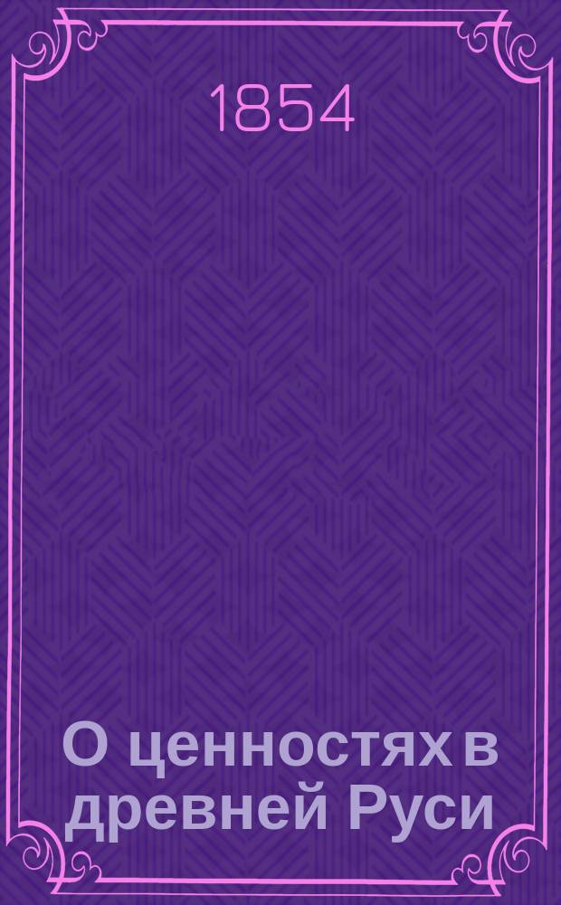 О ценностях в древней Руси : Ист. исслед. Мих. Заблоцкого. [Ч. 1]. [Ч. 1 : О монетной системе]