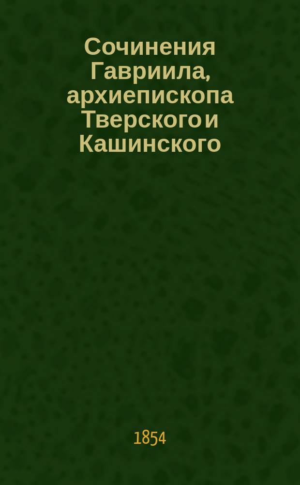 Сочинения Гавриила, архиепископа Тверского и Кашинского : В 2 ч. Ч. 1-2. Ч. 2 : Исторические повествования