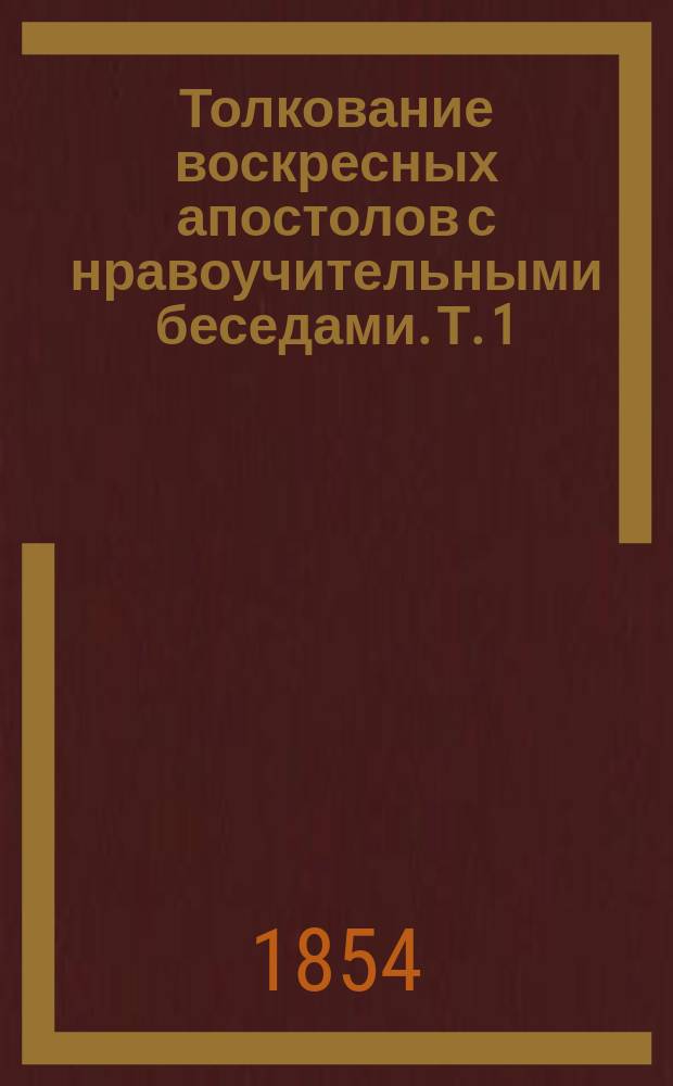 Толкование воскресных апостолов с нравоучительными беседами. Т. 1