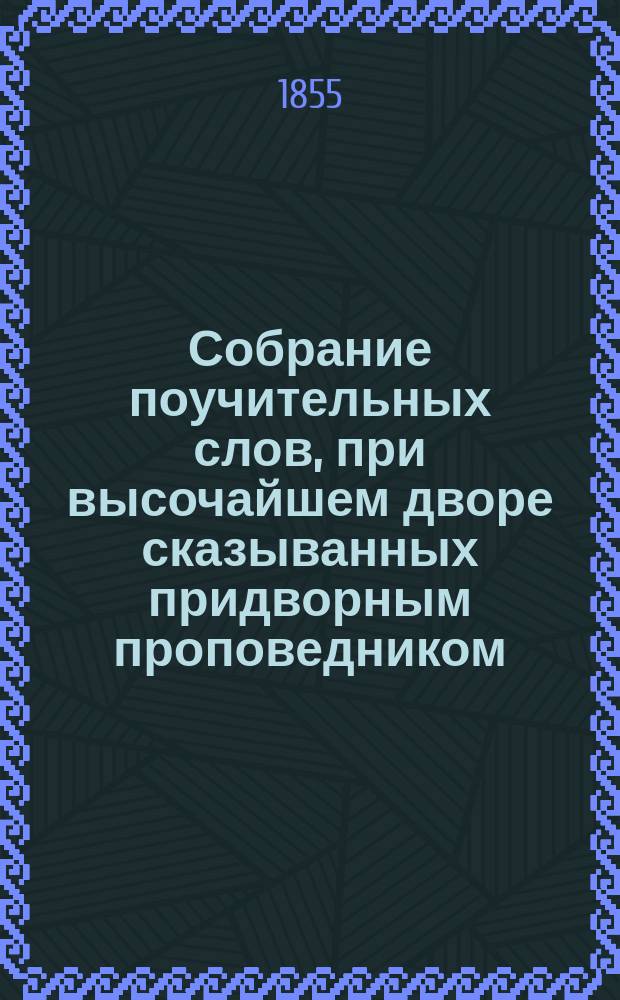 Собрание поучительных слов, при высочайшем дворе сказыванных придворным проповедником, бывшим потом епископом Псковским и Святейшего правительствующего Синода членом Гедеоном. Ч. 1