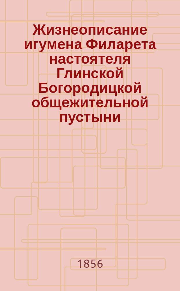 Жизнеописание игумена Филарета настоятеля Глинской Богородицкой общежительной пустыни