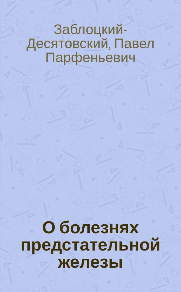 О болезнях предстательной железы : Из лекций акад., орд. проф. П. Заблоцкого