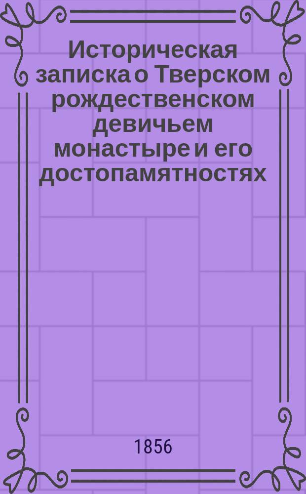 Историческая записка о Тверском рождественском девичьем монастыре и его достопамятностях