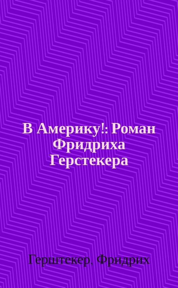 В Америку! : Роман Фридриха Герстекера : Пер. с нем