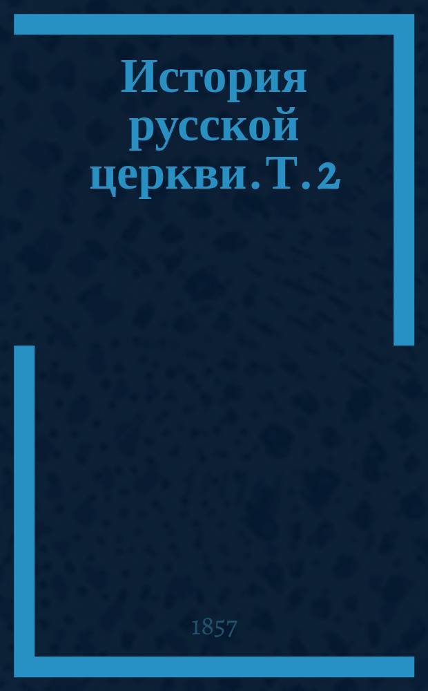 История русской церкви. Т. 2 : [В период совершенной зависимости ее от константинопольского патриарха. 988-1240