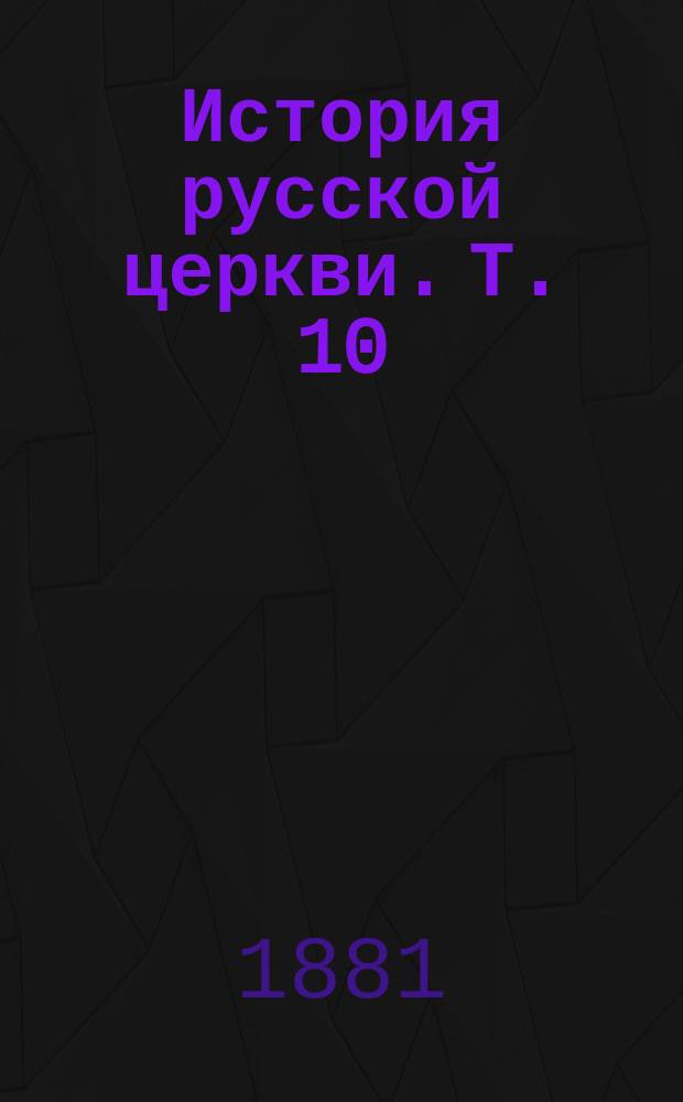 История русской церкви. Т. 10 : Период самостоятельности русской церкви. [1589-1881 г.