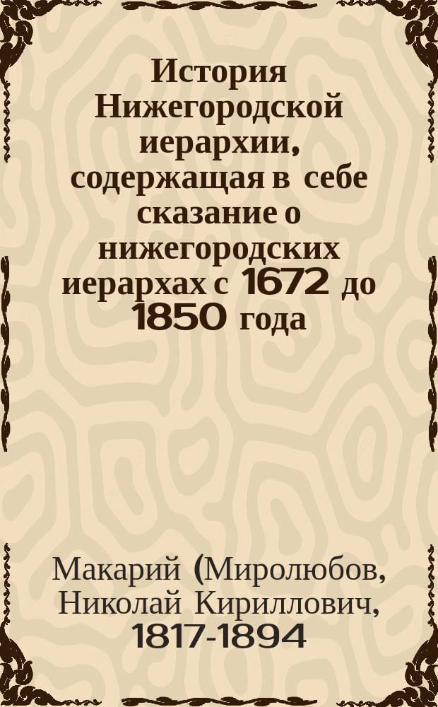 История Нижегородской иерархии, содержащая в себе сказание о нижегородских иерархах с 1672 до 1850 года