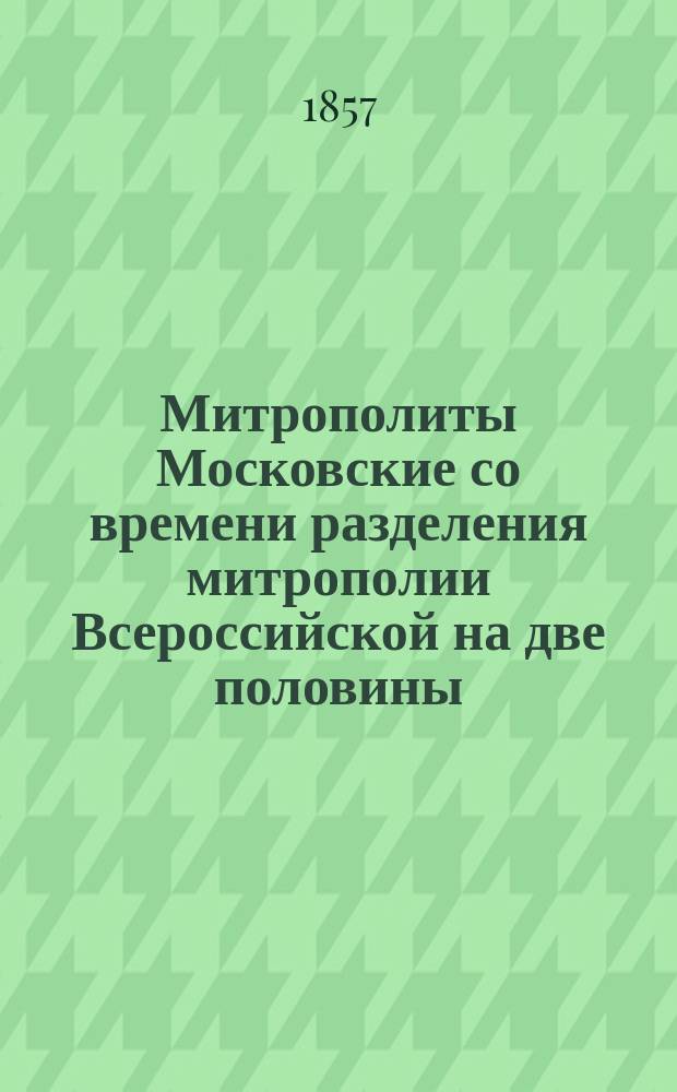 Митрополиты Московские со времени разделения митрополии Всероссийской на две половины : Феодосий и Филипп 1-й