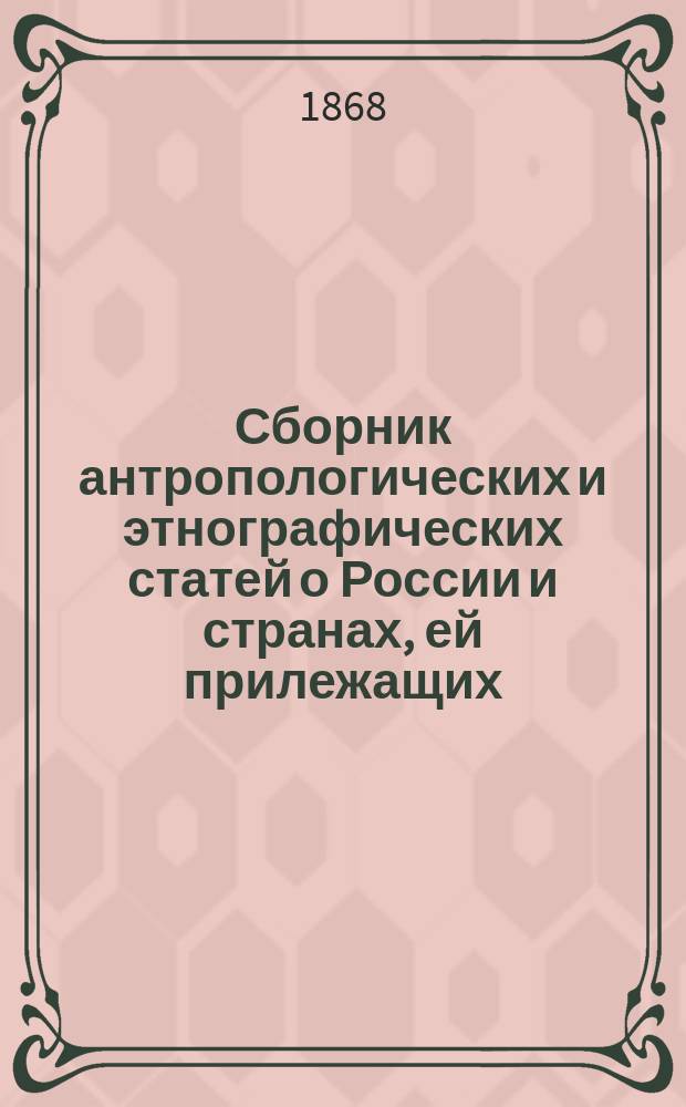 Сборник антропологических и этнографических статей о России и странах, ей прилежащих, издаваемый В.А. Дашковым, директором Московского публичного и Румянцевского музеев, почетным членом Общества любителей естествознания, антропологии и этнографии... : Кн. 1-2