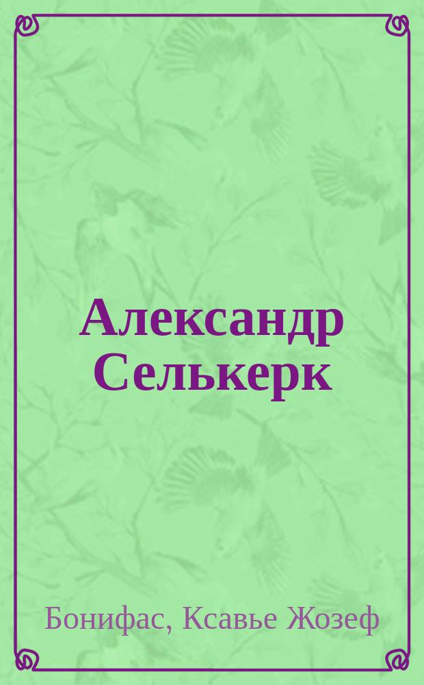 Александр Селькерк : Роман в 3 ч. : Пер. с фр