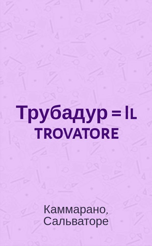 Трубадур = Il trovatore : Драма в 4 ч. : Dramma