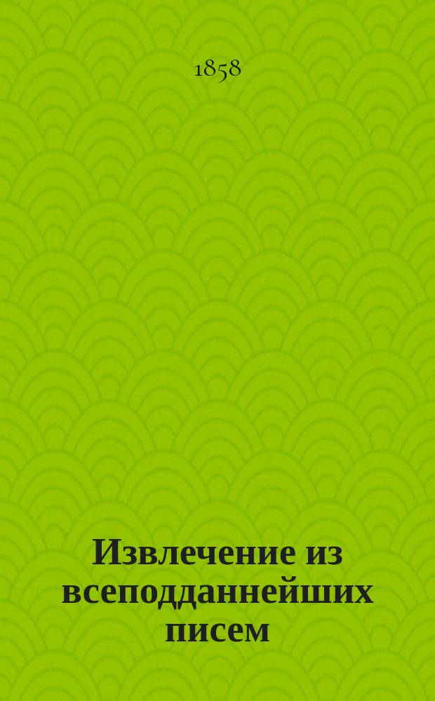 Извлечение из всеподданнейших писем : Сост. и напеч. по высочайшему повелению, для соображений Гл. ком. по крестьянскому делу
