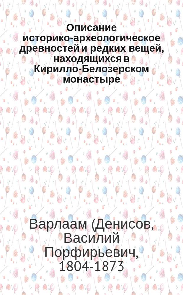 Описание историко-археологическое древностей и редких вещей, находящихся в Кирилло-Белозерском монастыре, составленное архимандритом Варлаамом