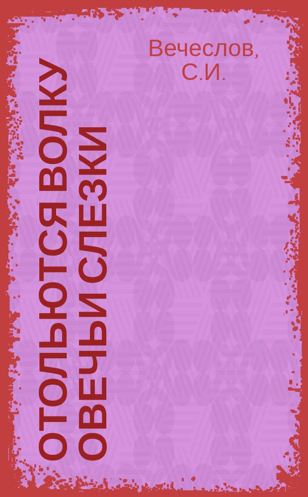 Отольются волку овечьи слезки : Ориг. комедия в 4 д