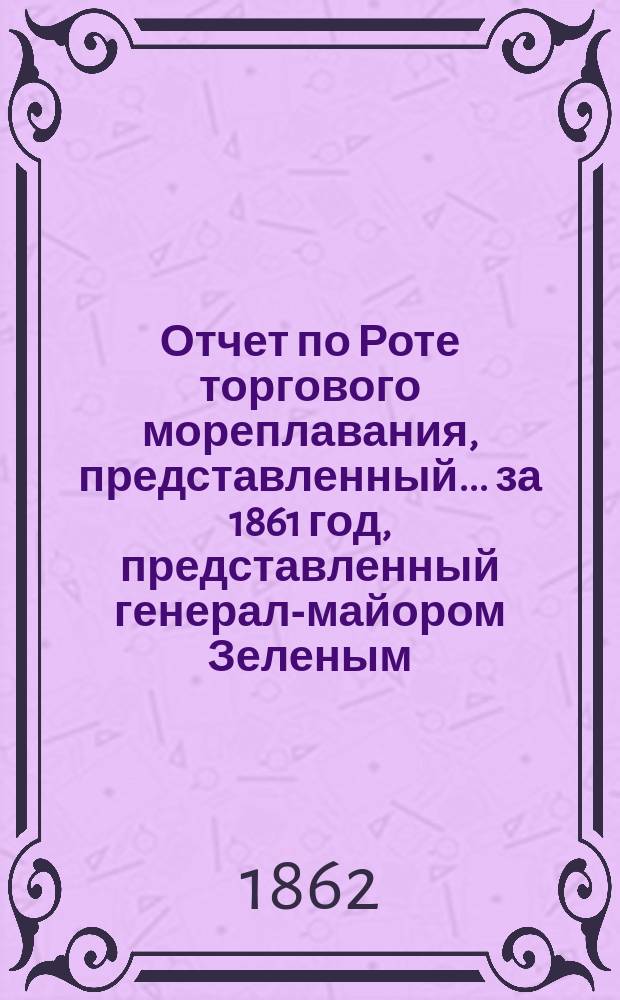 Отчет по Роте торгового мореплавания, представленный... ... за 1861 год, представленный генерал-майором Зеленым