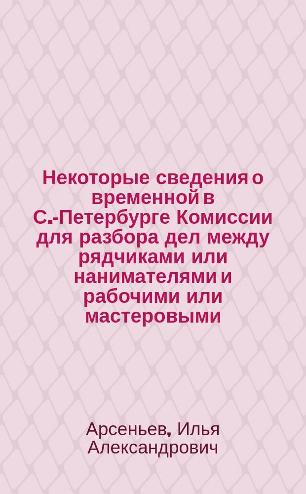 Некоторые сведения о временной в С.-Петербурге Комиссии для разбора дел между рядчиками или нанимателями и рабочими или мастеровыми