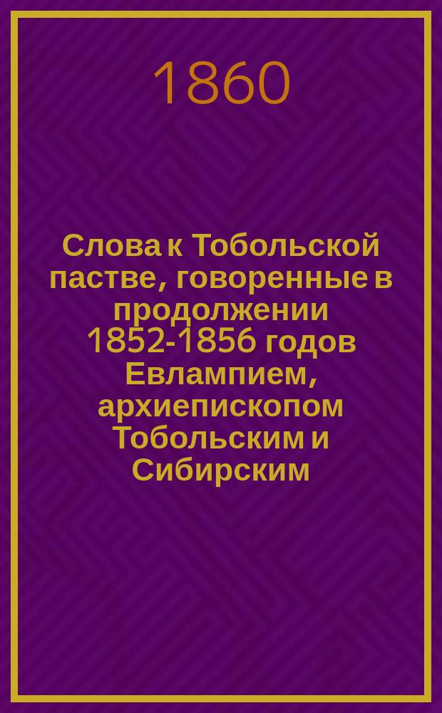 Слова к Тобольской пастве, говоренные в продолжении 1852-1856 годов Евлампием, архиепископом Тобольским и Сибирским : Т. 1-2. Т. 2