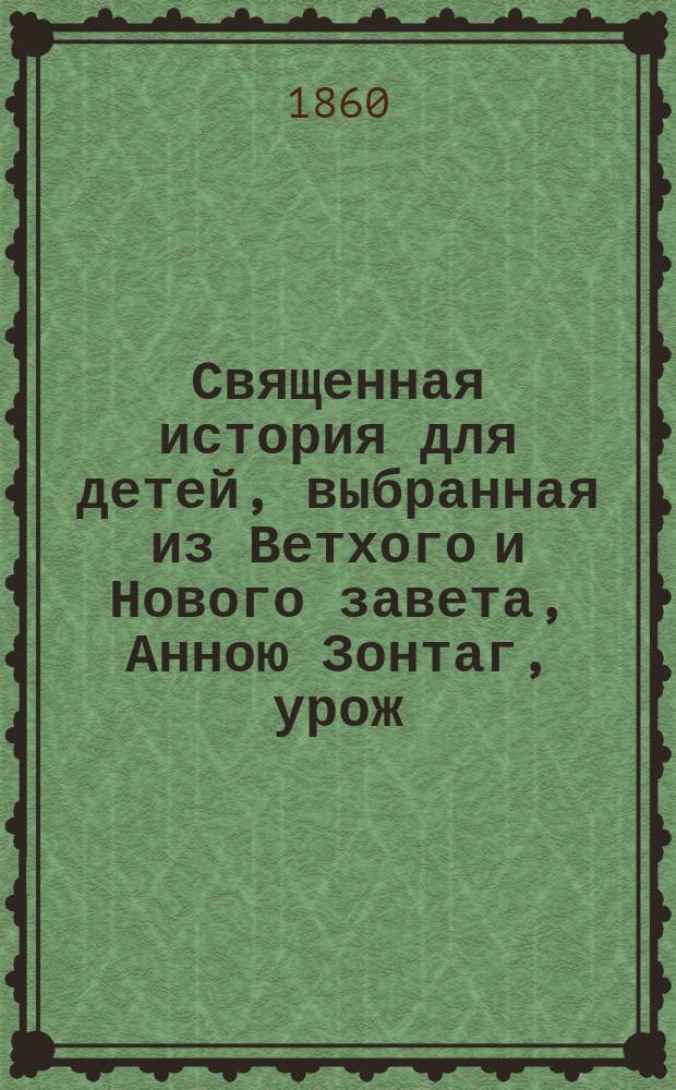 Священная история для детей, выбранная из Ветхого и Нового завета, Анною Зонтаг, урож. Юшковою, почетным членом Общества любителей русской словесности. Ч. 2 : [История Нового завета]