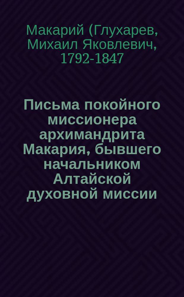Письма покойного миссионера архимандрита Макария, бывшего начальником Алтайской духовной миссии : Ч. 1-2