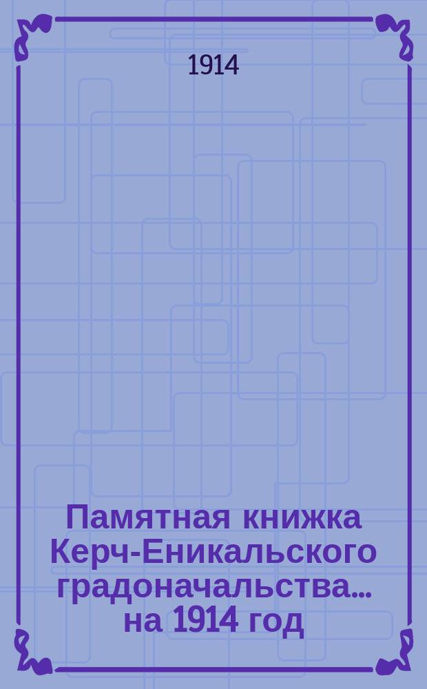 Памятная книжка Керч-Еникальского градоначальства... [на 1914 год]