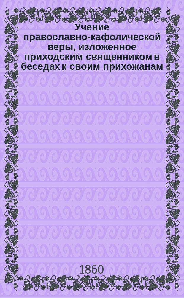 Учение православно-кафолической веры, изложенное приходским священником в беседах к своим прихожанам. Т. 2
