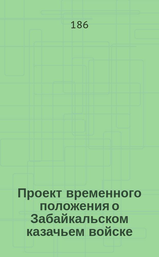Проект временного положения о Забайкальском казачьем войске : С прил.