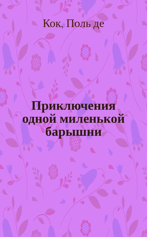 Приключения одной миленькой барышни : Роман Поль-де-Кока : В 4-х ч. Ч. 1-4
