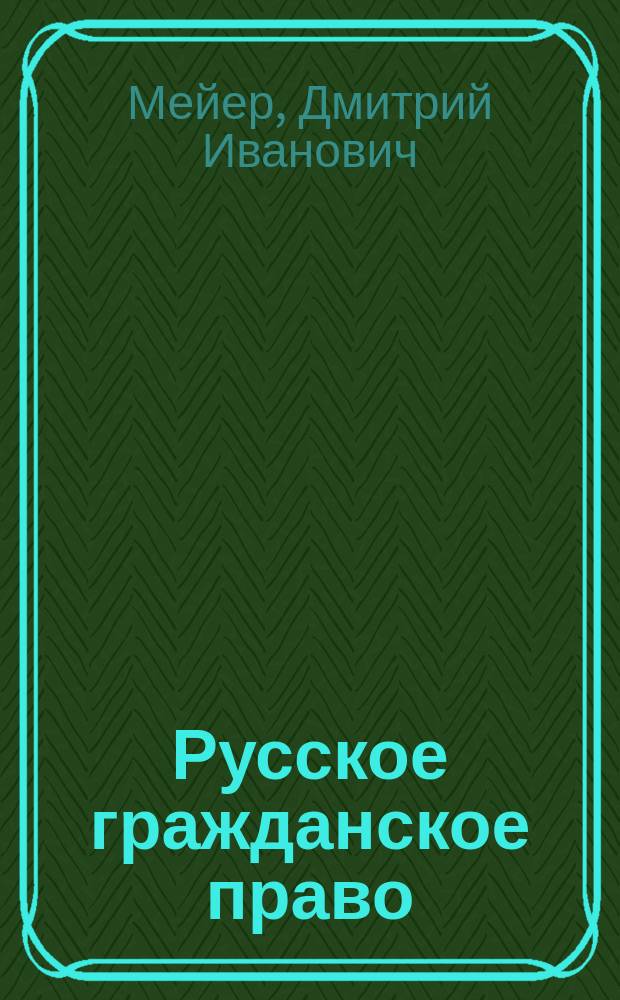 Русское гражданское право : Чтения Д.И. Мейера, изд. по зап. слушателей под ред. и с предисл. А. Вицына. Т. 1-2