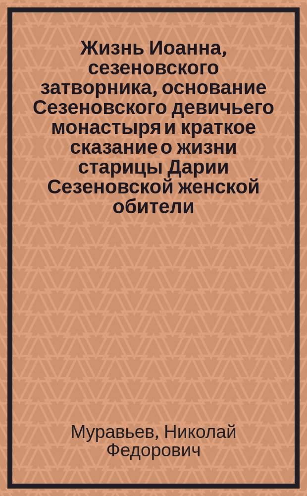 Жизнь Иоанна, сезеновского затворника, основание Сезеновского девичьего монастыря и краткое сказание о жизни старицы Дарии Сезеновской женской обители : С портр. затворника Иоанна и старицы Дарии