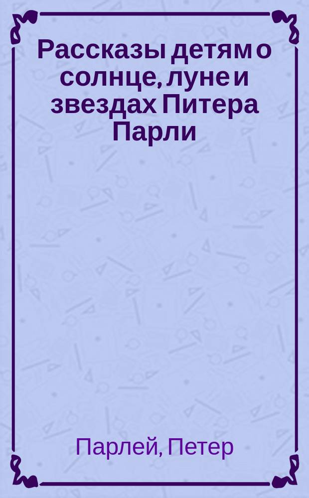 Рассказы детям о солнце, луне и звездах Питера Парли : Пер. с англ