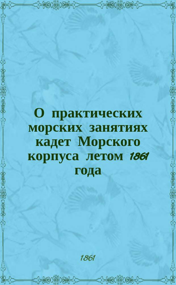 О практических морских занятиях кадет Морского корпуса летом 1861 года : Отчет кап. 1 ранга Римского-Корсакова