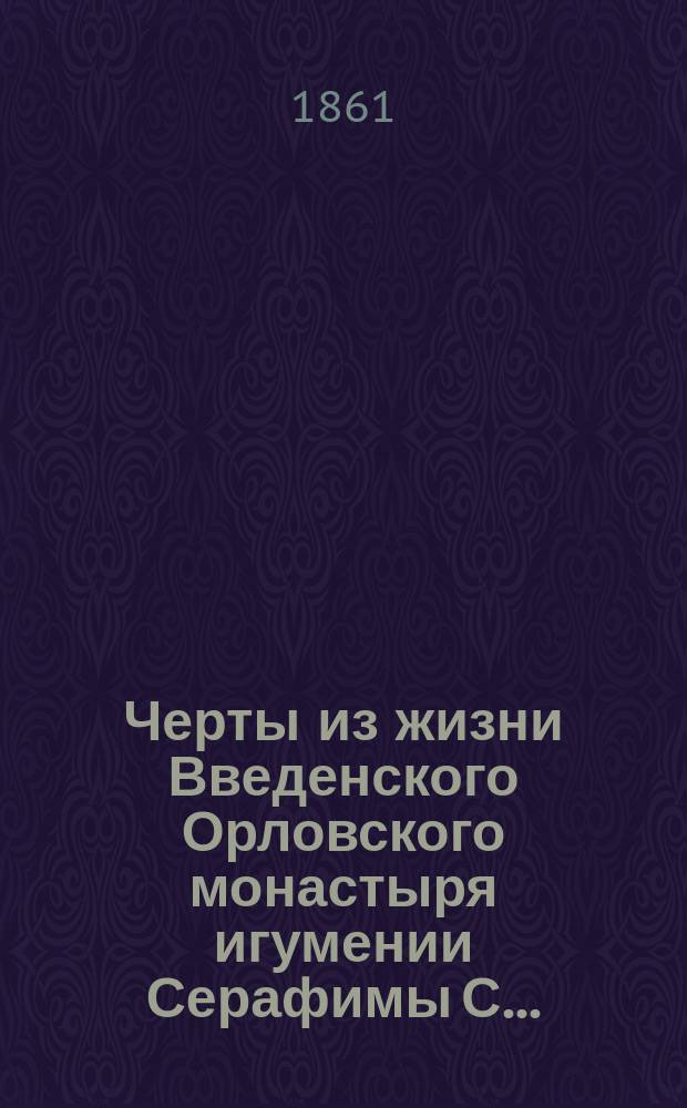 Черты из жизни Введенского Орловского монастыря игумении Серафимы С......... : Заимств. из ее автобиогр. и др. достовер. источников