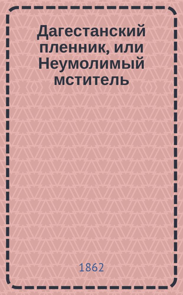 Дагестанский пленник, или Неумолимый мститель : Закавказский роман. Ч. 1