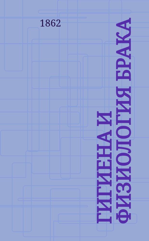 Гигиена и физиология брака : Естеств. и мед. история мужчины и женщины в ее любопытнейших подробностях. Спец. гигиена берем. женщины и новорожд. младенца В 3 ч. Ч. 2