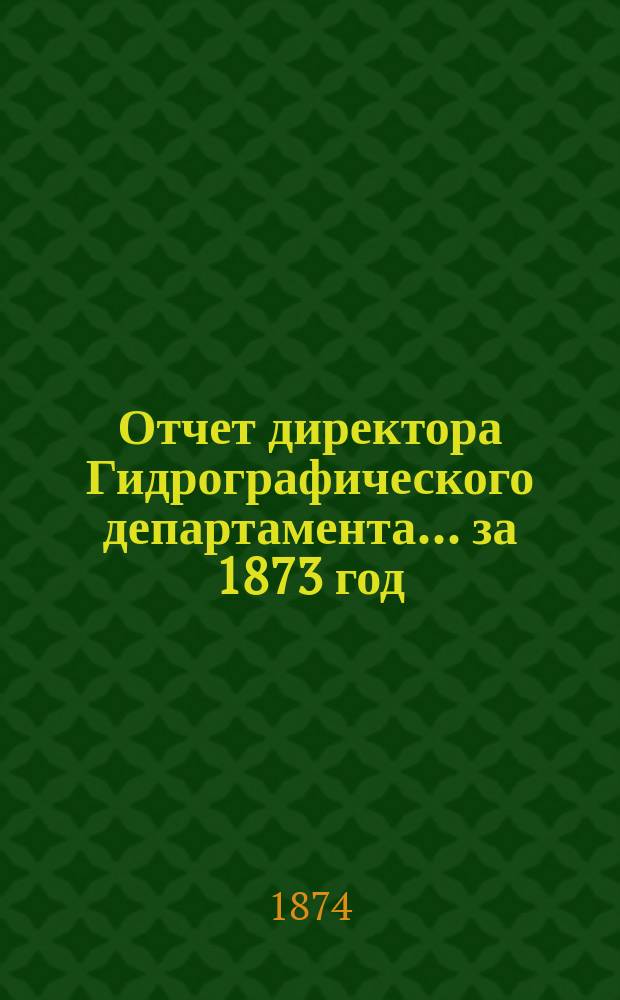 Отчет директора Гидрографического департамента... за 1873 год