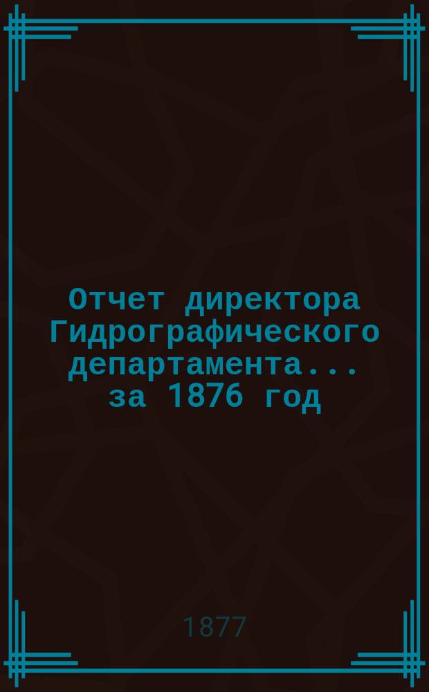 Отчет директора Гидрографического департамента... за 1876 год