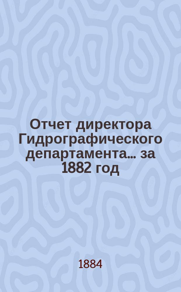 Отчет директора Гидрографического департамента... за 1882 год