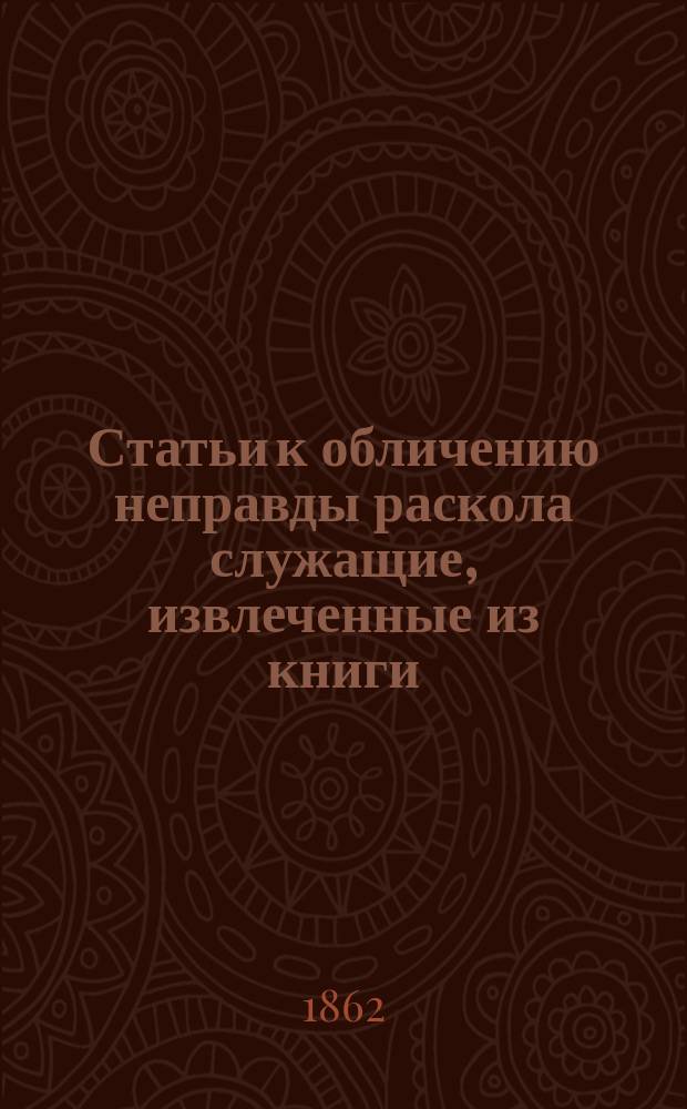Статьи к обличению неправды раскола служащие, извлеченные из книги: "Сказание о странствии и путешествии по России, Молдавии, Турции и святой земле постриженника святые горы афонские инока Парфения" : Ч. 1-. Статья 1 : Сомнение в расколе