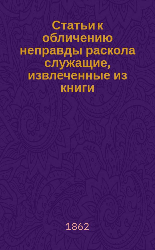 Статьи к обличению неправды раскола служащие, извлеченные из книги: "Сказание о странствии и путешествии по России, Молдавии, Турции и святой земле постриженника святые горы афонские инока Парфения" : Ч. 1-. Ч. 1. Статья 2 : Чтение из книги о вере и последовавшее за сим обретение истинной церкви