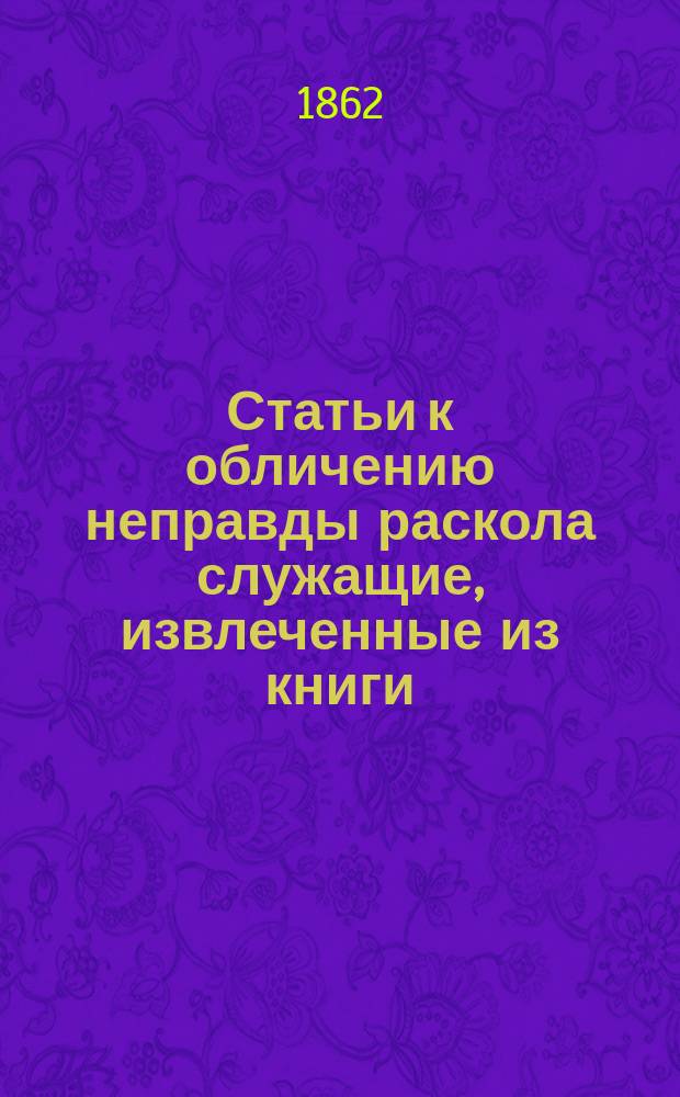 Статьи к обличению неправды раскола служащие, извлеченные из книги: "Сказание о странствии и путешествии по России, Молдавии, Турции и святой земле постриженника святые горы афонские инока Парфения" : Ч. 1-. Статья 4 : Ответы собору раскольников в Мануиловке о причинах намерения нашего присоединиться к православной церкви