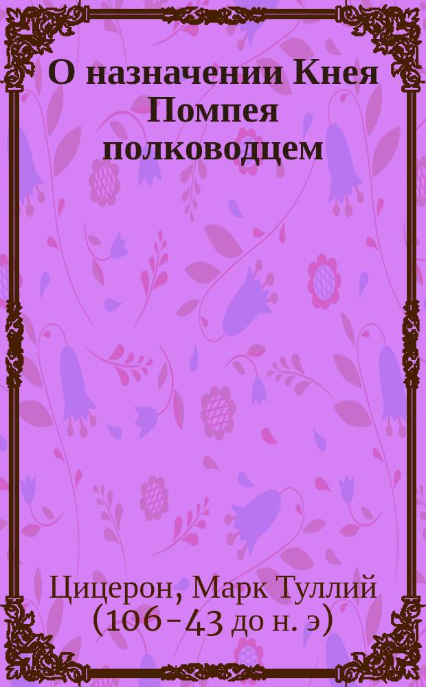 О назначении Кнея Помпея полководцем : Речь Марка Туллия Цицерона к народу