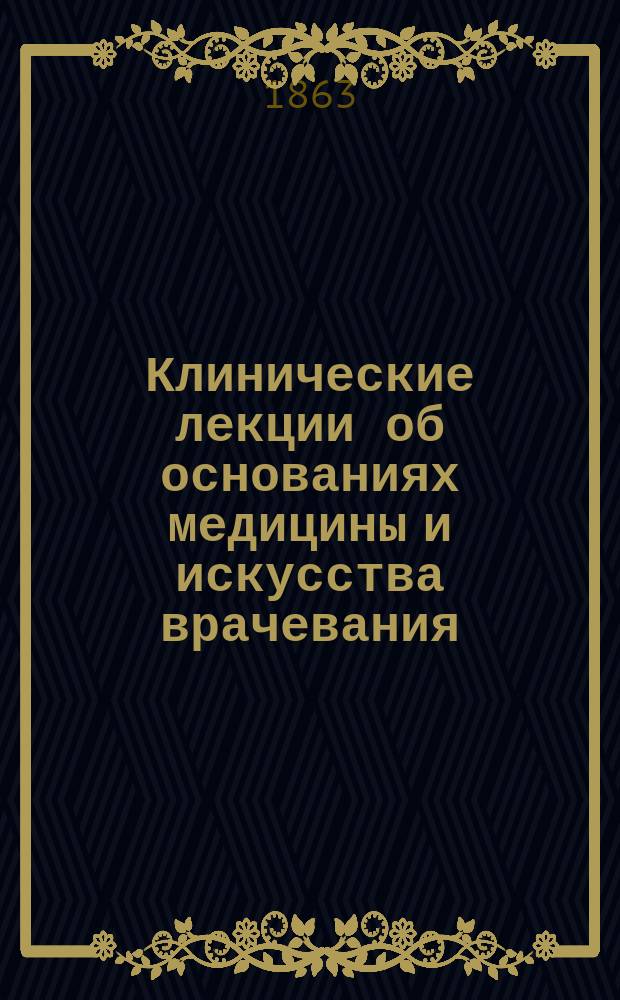 Клинические лекции об основаниях медицины и искусства врачевания : Пер. с 3-го изд. Вып. 1-3