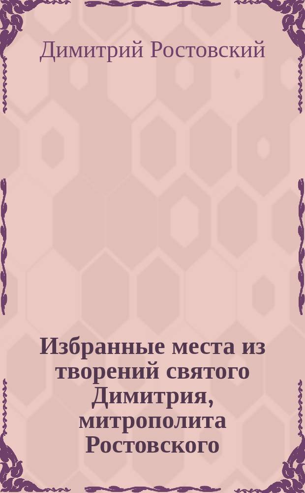 Избранные места из творений святого Димитрия, митрополита Ростовского : С изм. и объясн. некоторых выражений