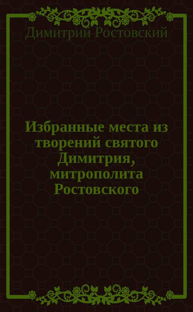 Избранные места из творений святого Димитрия, митрополита Ростовского : С изм. и объясн. некоторых выражений