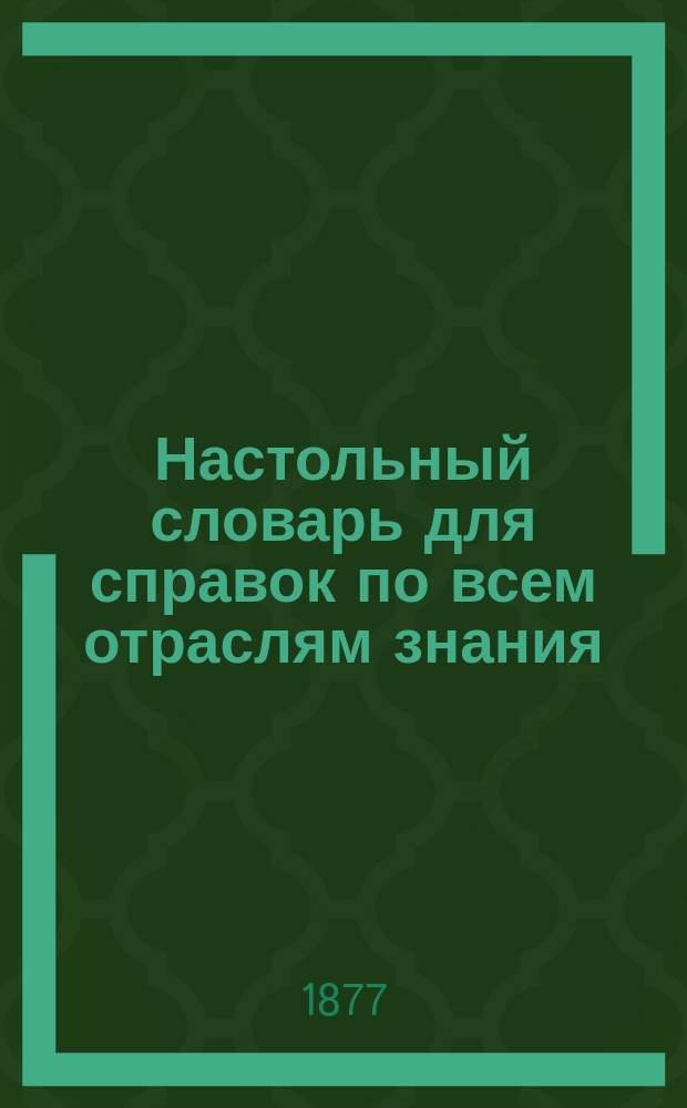 Настольный словарь для справок по всем отраслям знания : (Справ. энцикл. лексикон) В 12 вып. или 3 т. Т. 1-. Дополнение... : Дополнение...
