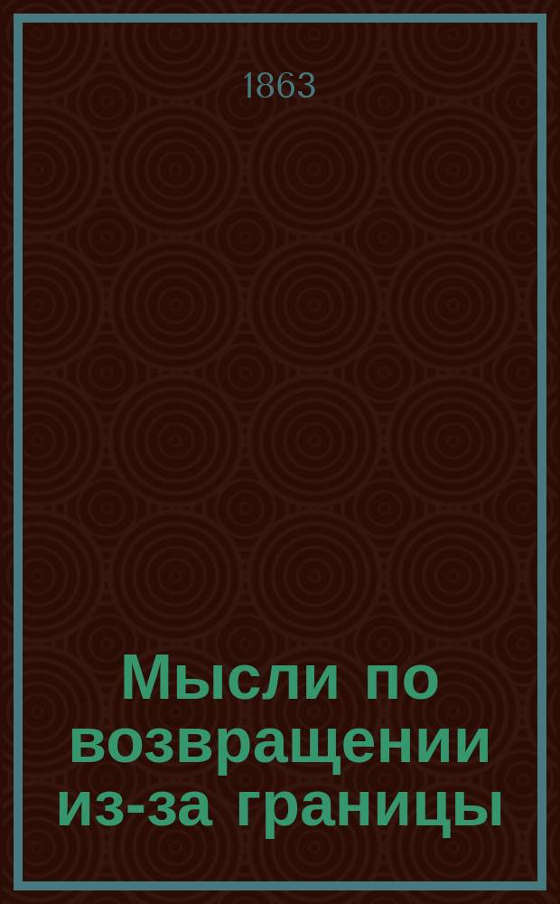 Мысли по возвращении из-за границы : Письмо из Москвы 20 нояб. 1862 г.
