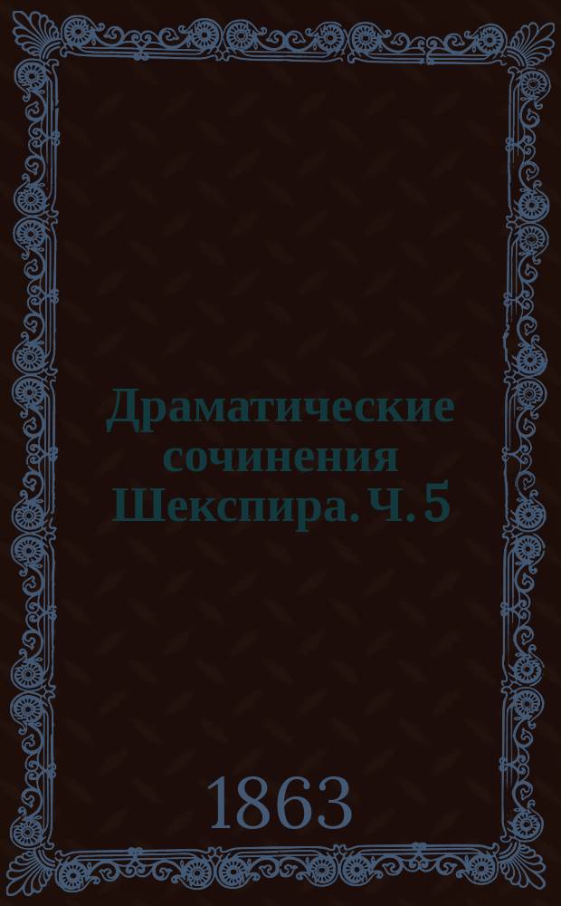 Драматические сочинения Шекспира. Ч. 5 : Тимон Афинский ; Два веронца ; Юлий Цезарь ; Антоний и Клеопатра