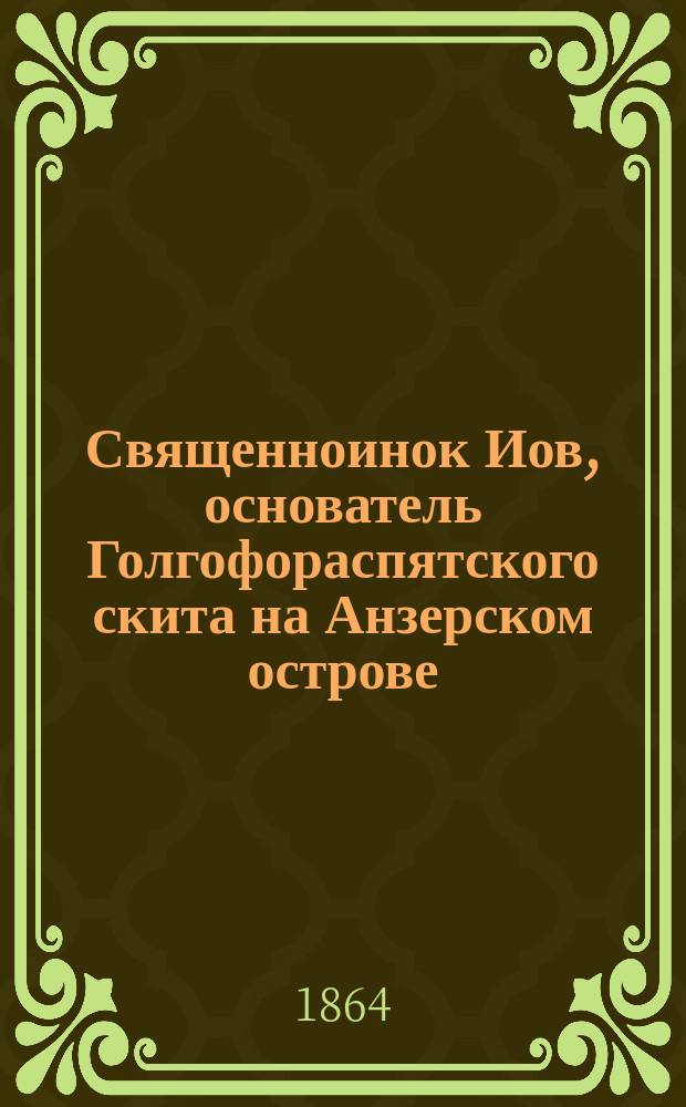Священноинок Иов, основатель Голгофораспятского скита на Анзерском острове (в мире духовник имп. Петра I) : Биогр. очерк, сост. архим. Порфирием