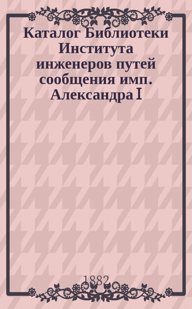Каталог Библиотеки Института инженеров путей сообщения имп. Александра I : Вып. 1. Вып. 4 : Строительное искусство