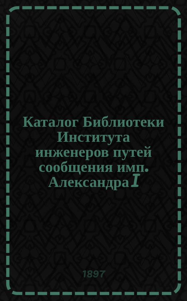 Каталог Библиотеки Института инженеров путей сообщения имп. Александра I : Вып. 1. Вып. 9 : Естественные науки